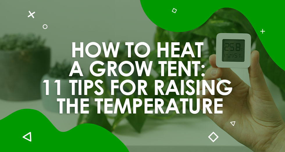 How to Heat a Grow Tent: 11 Tips for Raising the Temperature